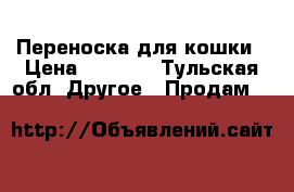 Переноска для кошки › Цена ­ 1 100 - Тульская обл. Другое » Продам   
